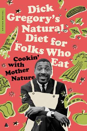 Dick Gregory's Natural Diet for Folks Who Eat: Cookin' with Mother Nature de Dick Gregory