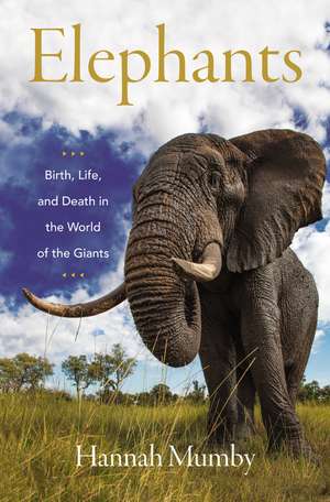 Elephants: Birth, Life, and Death in the World of the Giants de Hannah Mumby