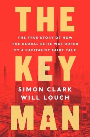 The Key Man: The True Story of How the Global Elite Was Duped by a Capitalist Fairy Tale de Simon Clark