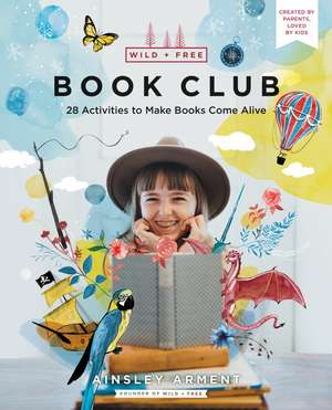 Wild and Free Book Club: 28 Activities to Make Books Come Alive de Ainsley Arment