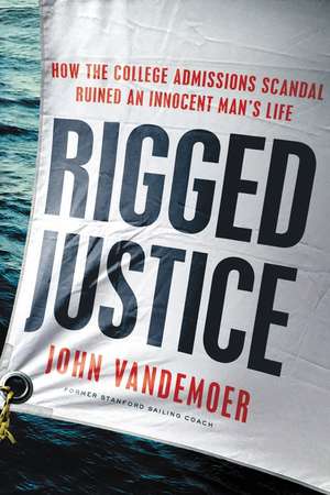 Rigged Justice: How the College Admissions Scandal Ruined an Innocent Man's Life de John Vandemoer