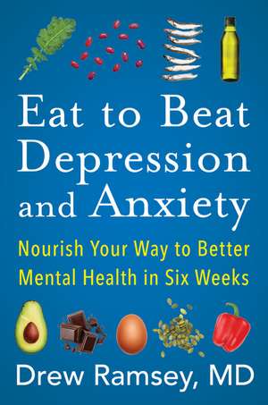 Eat to Beat Depression and Anxiety: Nourish Your Way to Better Mental Health in Six Weeks de Drew Ramsey, M.D.