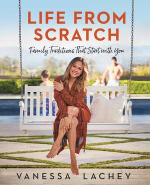 Life from Scratch: Family Traditions That Start with You de Vanessa Lachey