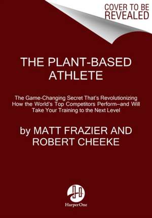 The Plant-Based Athlete: A Game-Changing Approach to Peak Performance de Matt Frazier