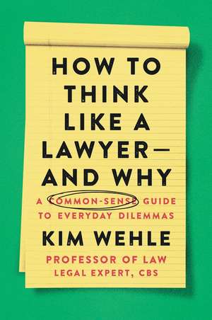 How to Think Like a Lawyer--and Why: A Common-Sense Guide to Everyday Dilemmas de Kim Wehle