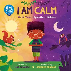 Om Child: I Am Calm: Yin & Yang, Opposites, and Balance de Lisa Edwards