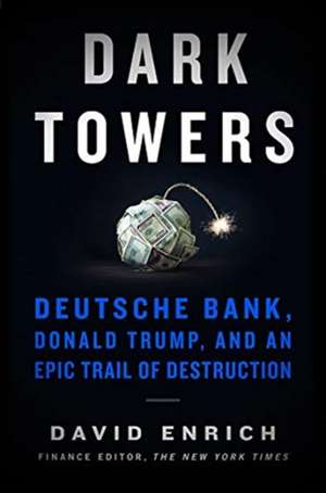 Dark Towers: Deutsche Bank, Donald Trump, and an Epic Trail of Destruction de David Enrich