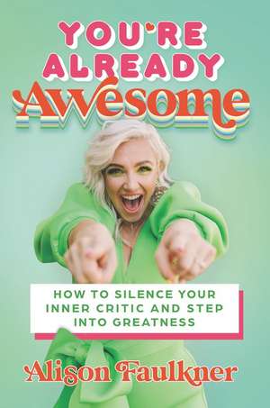 You're Already Awesome: How to Silence Your Inner Critic and Step into Greatness de Alison Faulkner