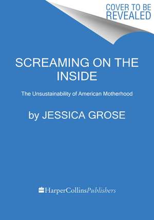 Screaming on the Inside: The Unsustainability of American Motherhood de Jessica Grose