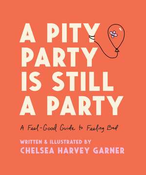 A Pity Party Is Still a Party: A Feel-Good Guide to Feeling Bad de Chelsea Harvey Garner