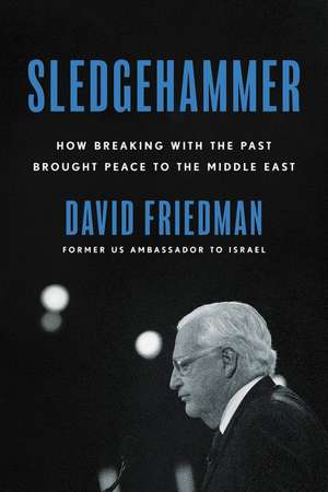 Sledgehammer: How Breaking with the Past Brought Peace to the Middle East de David Friedman