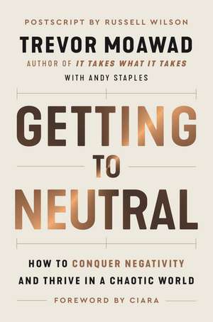 Getting to Neutral: How to Conquer Negativity and Thrive in a Chaotic World de Trevor Moawad