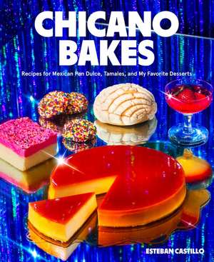 Chicano Bakes: Recipes for Mexican Pan Dulce, Tamales, and My Favorite Desserts de Esteban Castillo