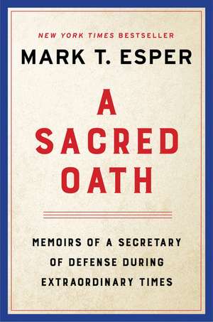 A Sacred Oath: Memoirs of a Secretary of Defense During Extraordinary Times de Mark T. Esper