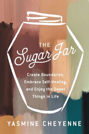 The Sugar Jar: Create Boundaries, Embrace Self-Healing, and Enjoy the Sweet Things in Life de Yasmine Cheyenne