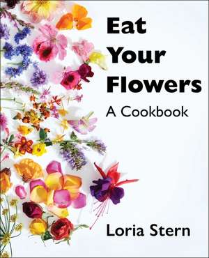 Eat Your Flowers: A Cookbook de Loria Stern