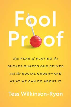 Fool Proof: How Fear of Playing the Sucker Shapes Our Selves and the Social Order—and What We Can Do About It de Tess Wilkinson-Ryan