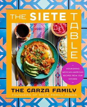 The Siete Table: Nourishing Mexican-American Recipes from Our Kitchen de Garza Family, The