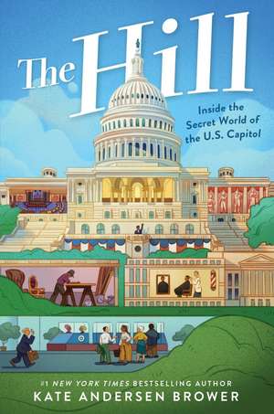 The Hill: Inside the Secret World of the U.S. Capitol de Kate Andersen Brower