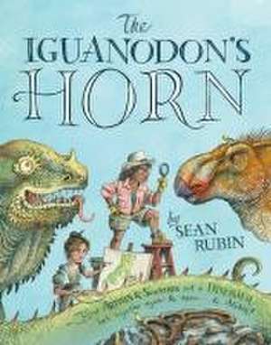 The Iguanodon's Horn: How Artists and Scientists Put a Dinosaur Back Together Again and Again and Again de Sean Rubin