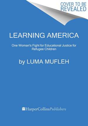 Learning America: One Woman's Fight for Educational Justice for Refugee Children de Luma Mufleh