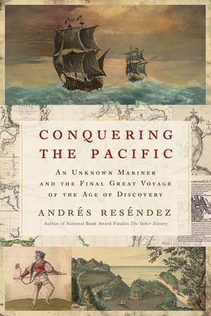 Conquering the Pacific: An Unknown Mariner and the Final Great Voyage of the Age of Discovery de Andrés Reséndez