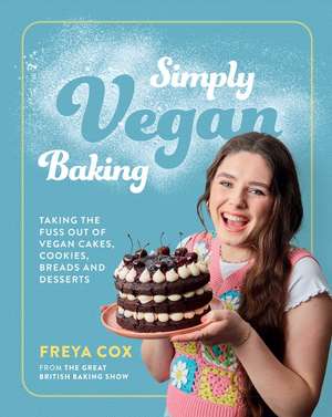 Simply Vegan Baking: Taking the Fuss Out of Vegan Cakes, Cookies, Breads, and Desserts de Freya Cox