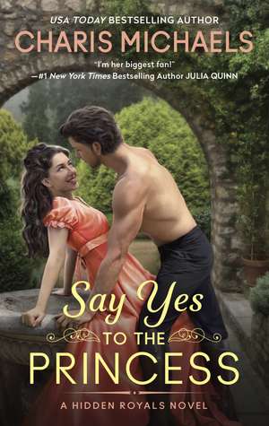 Say Yes to the Princess: A Hidden Royals Novel de Charis Michaels