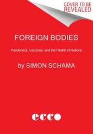 Foreign Bodies: Pandemics, Vaccines, and the Health of Nations de Simon Schama