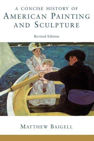 A Concise History Of American Painting And Sculpture: Revised Edition de Matthew Baigell