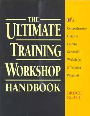 The Ultimate Training Workshop Handbook: A Comprehensive Guide to Leading Successful Workshops and Training Programs de Bruce Klatt