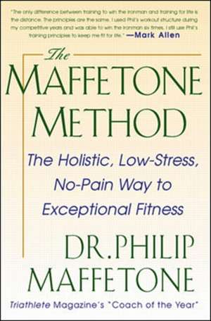 The Maffetone Method: The Holistic, Low-Stress, No-Pain Way to Exceptional Fitness de Philip Maffetone