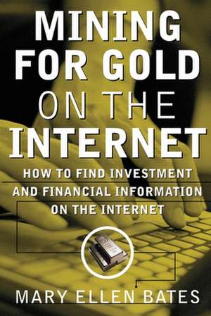 Mining for Gold on The Internet: How to Find Investment and Financial Information on the Internet de Mary Ellen Bates