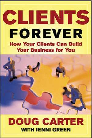 Clients Forever: How Your Clients Can Build Your Business for You de Doug Carter