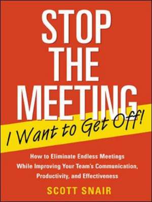 Stop the Meeting I Want to Get Off!: How to Eliminate Endless Meetings While Improving Your Team's Communication, Productivity, and Effectiveness de Scott Snair