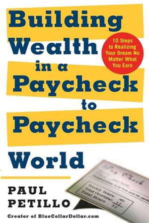 Building Wealth in a Paycheck-To-Paycheck World: 10 Steps to Realizing Your Dream No Matter What You Earn de Paul Petillo