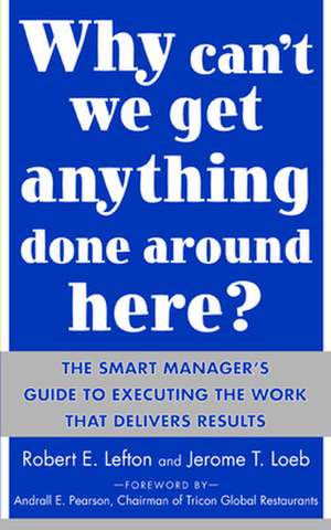 Why Can't We Get Anything Done Around Here?: The Smart Manager's Guide to Executing the Work That Delivers Results de R. Lefton