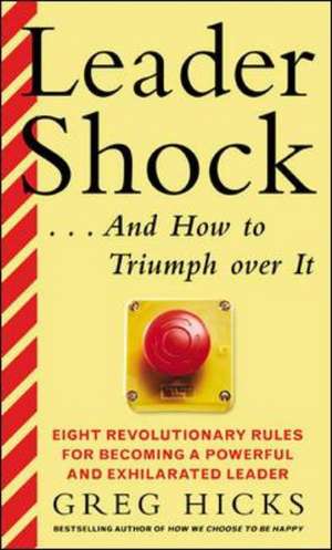 Leadershock... And How to Triumph Over It: Eight Revolutionary Rules for Becoming a Powerful and Exhiliarated Leader de Greg Hicks