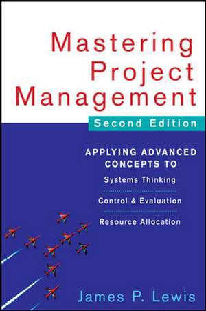 Mastering Project Management: Applying Advanced Concepts to Systems Thinking, Control & Evaluation, Resource Allocation de James Lewis