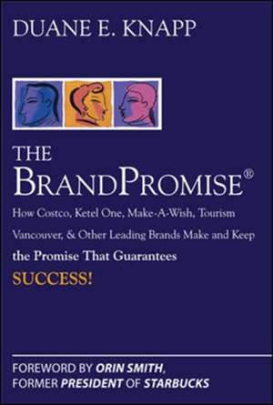 The Brand Promise: How Ketel One, Costco, Make-A-Wish, Tourism Vancouver, and Other Leading Brands Make and Keep the Promise That Guarantees Success de Duane Knapp