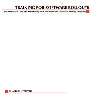 Training for Software Rollouts: The Definitive Guide to Developing and Implementing Software Training Programs de Charles H. Trepper