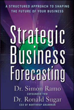 Strategic Business Forecasting: A Structured Approach to Shaping the Future of Your Business de Simon Ramo