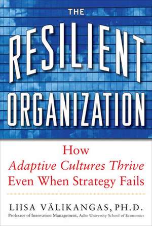 The Resilient Organization: How Adaptive Cultures Thrive Even When Strategy Fails de Liisa Välikangas