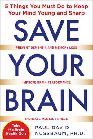 Save Your Brain: The 5 Things You Must Do to Keep Your Mind Young and Sharp de Paul Nussbaum