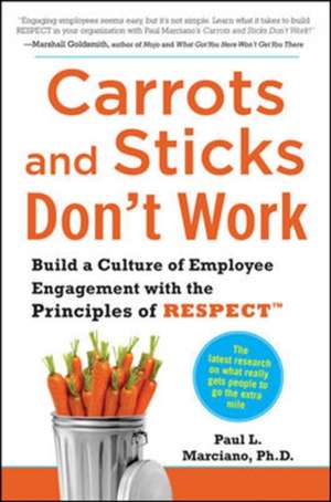 Carrots and Sticks Don't Work: Build a Culture of Employee Engagement with the Principles of RESPECT de Paul Marciano