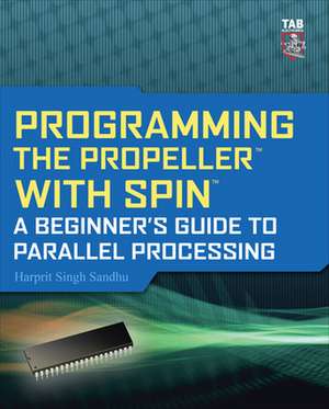 Programming the Propeller with Spin: A Beginner's Guide to Parallel Processing de Harprit Sandhu