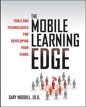 The Mobile Learning Edge: Tools and Technologies for Developing Your Teams de Gary Woodill