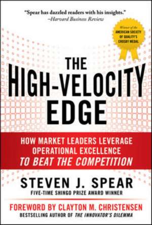 The High-Velocity Edge: How Market Leaders Leverage Operational Excellence to Beat the Competition de Steven Spear