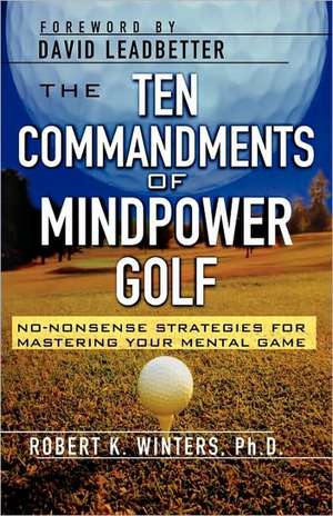 The Ten Commandments of Mindpower Golf: No-Nonsense Strategies for Mastering Your Mental Game de Robert Winters