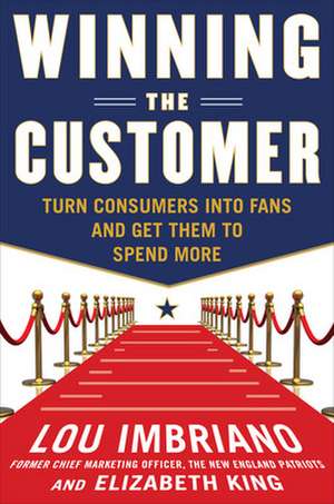 Winning the Customer: Turn Consumers into Fans and Get Them to Spend More de Lou Imbriano